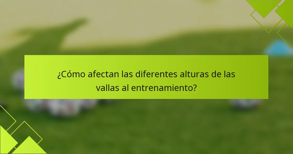 ¿Cómo afectan las diferentes alturas de las vallas al entrenamiento?