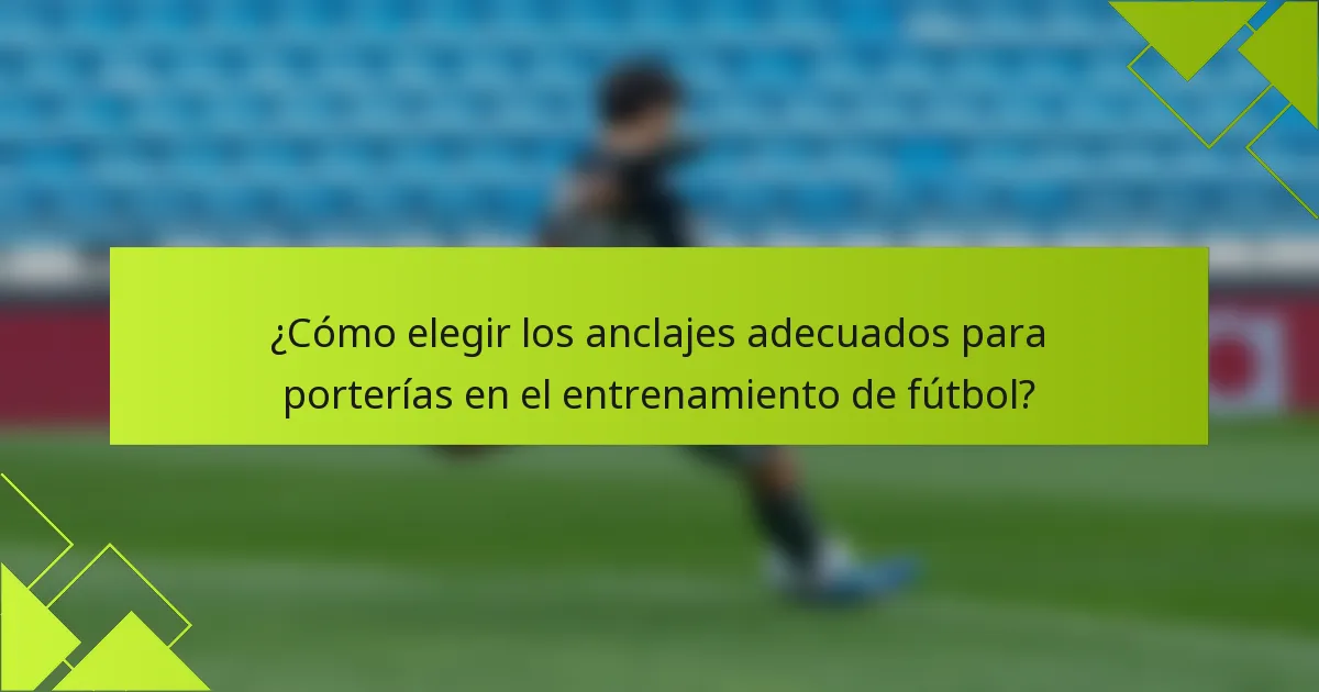 ¿Cómo elegir los anclajes adecuados para porterías en el entrenamiento de fútbol?