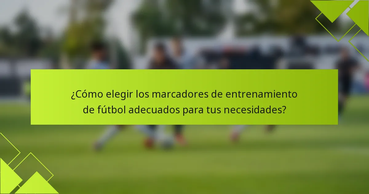 ¿Cómo elegir los marcadores de entrenamiento de fútbol adecuados para tus necesidades?
