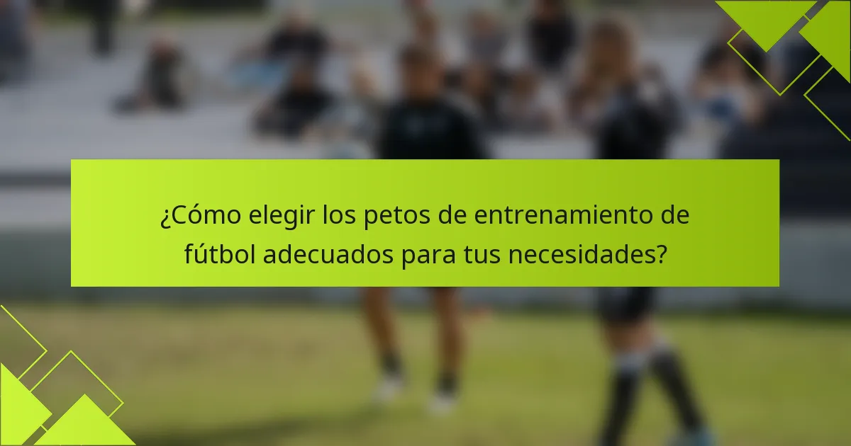 ¿Cómo elegir los petos de entrenamiento de fútbol adecuados para tus necesidades?