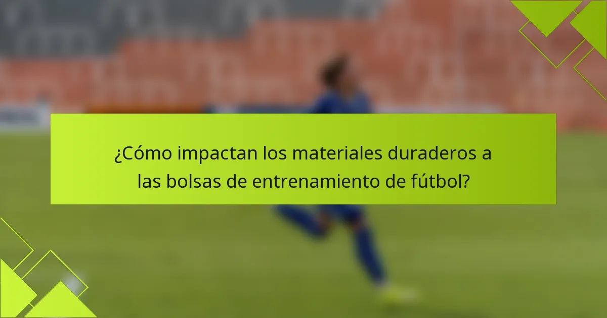 ¿Cómo impactan los materiales duraderos a las bolsas de entrenamiento de fútbol?