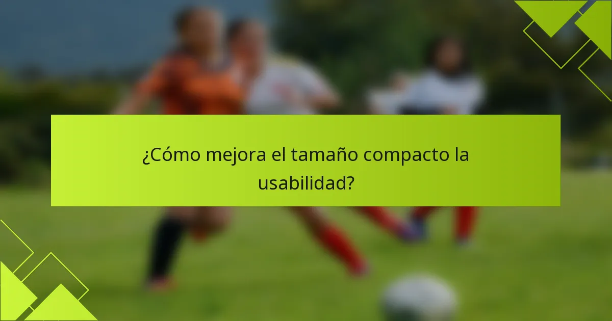 ¿Cómo mejora el tamaño compacto la usabilidad?