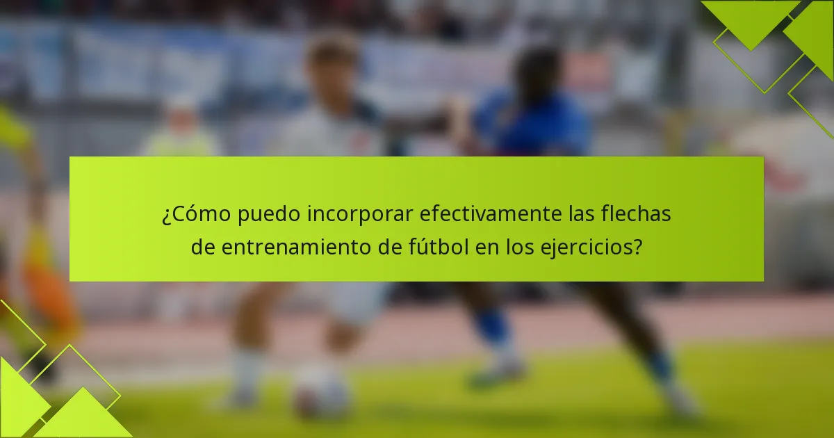 ¿Cómo puedo incorporar efectivamente las flechas de entrenamiento de fútbol en los ejercicios?