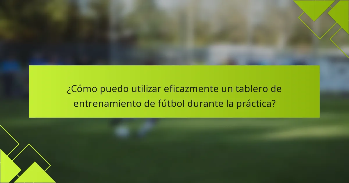 ¿Cómo puedo utilizar eficazmente un tablero de entrenamiento de fútbol durante la práctica?