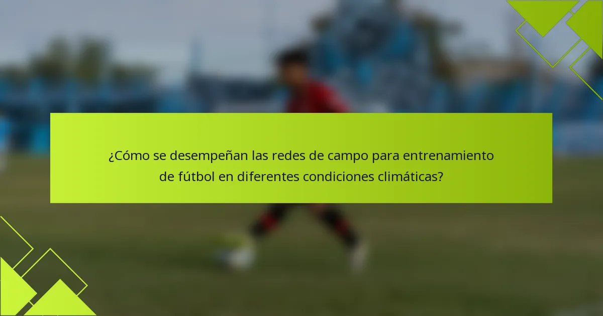 ¿Cómo se desempeñan las redes de campo para entrenamiento de fútbol en diferentes condiciones climáticas?