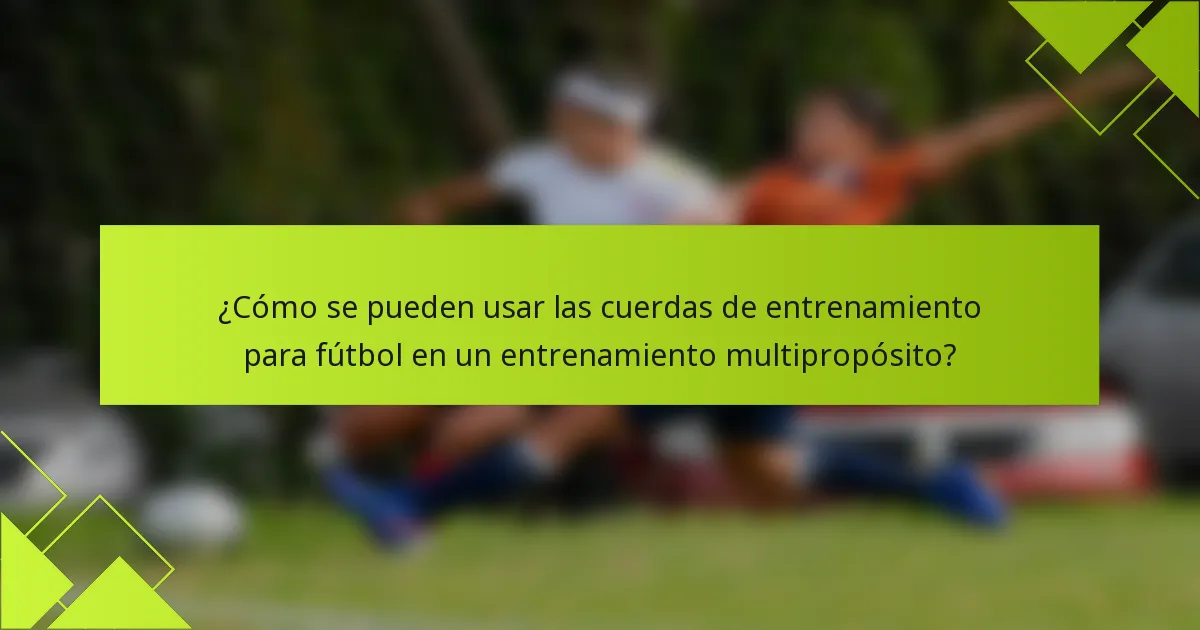¿Cómo se pueden usar las cuerdas de entrenamiento para fútbol en un entrenamiento multipropósito?