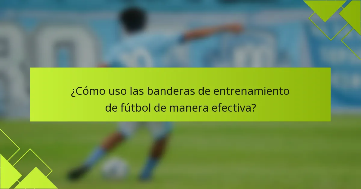 ¿Cómo uso las banderas de entrenamiento de fútbol de manera efectiva?