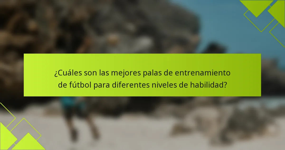 ¿Cuáles son las mejores palas de entrenamiento de fútbol para diferentes niveles de habilidad?