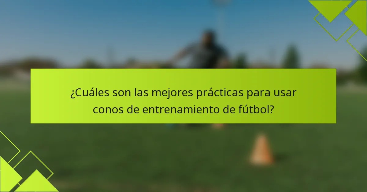 ¿Cuáles son las mejores prácticas para usar conos de entrenamiento de fútbol?