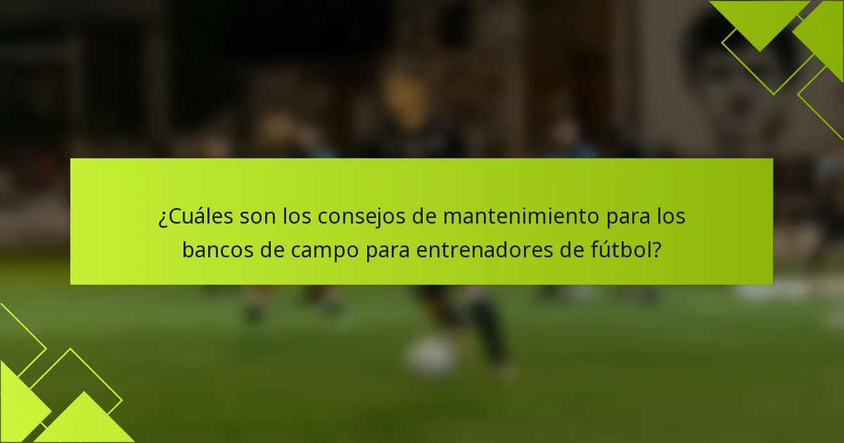 ¿Cuáles son los consejos de mantenimiento para los bancos de campo para entrenadores de fútbol?