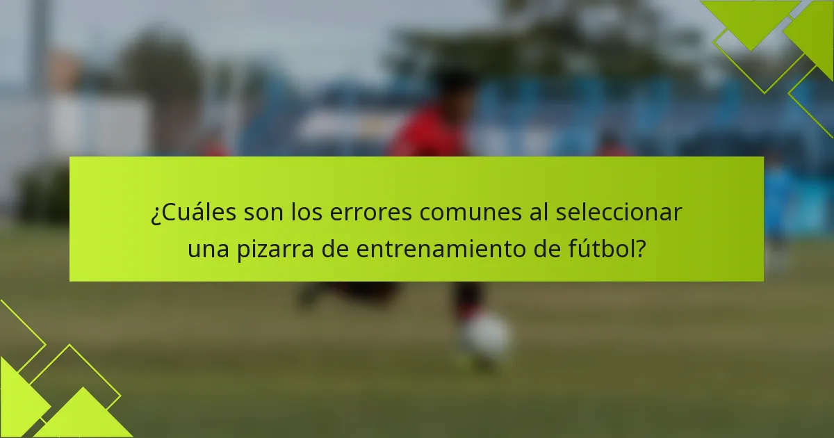 ¿Cuáles son los errores comunes al seleccionar una pizarra de entrenamiento de fútbol?