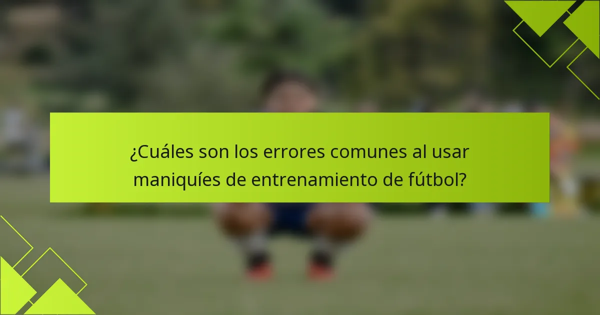 ¿Cuáles son los errores comunes al usar maniquíes de entrenamiento de fútbol?