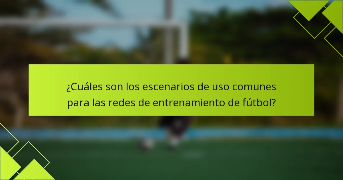¿Cuáles son los escenarios de uso comunes para las redes de entrenamiento de fútbol?
