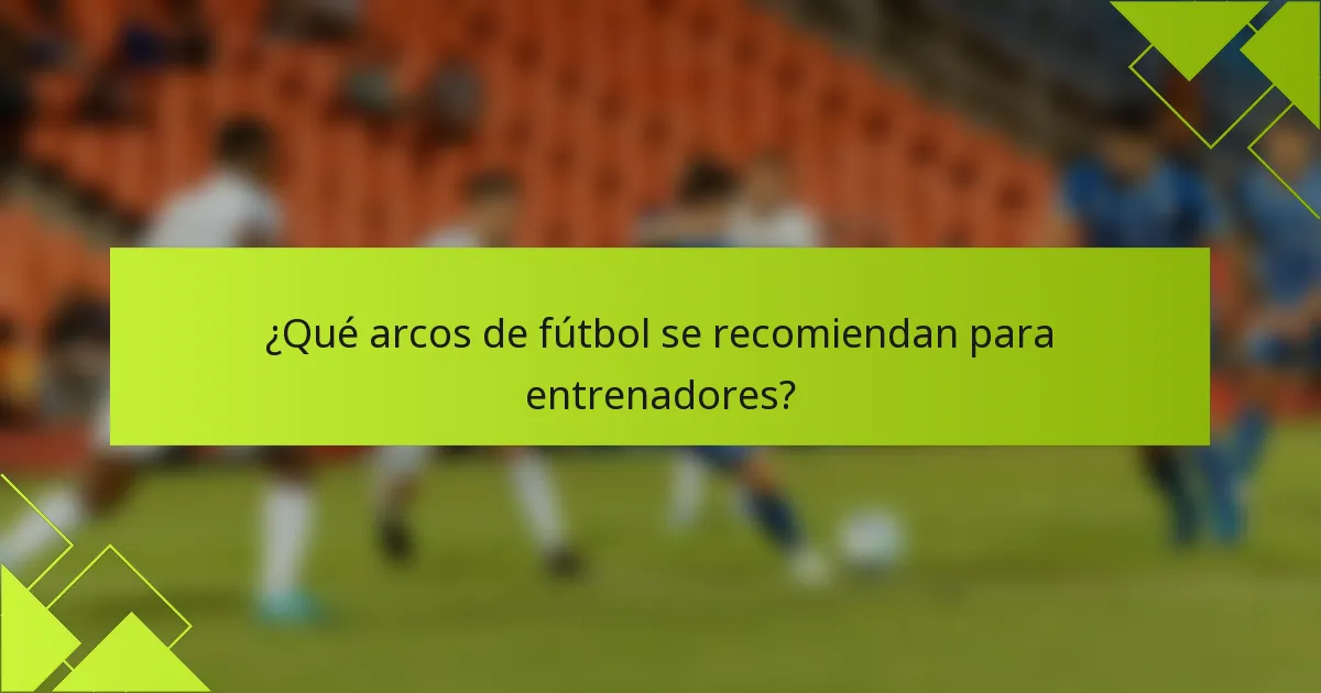 ¿Qué arcos de fútbol se recomiendan para entrenadores?