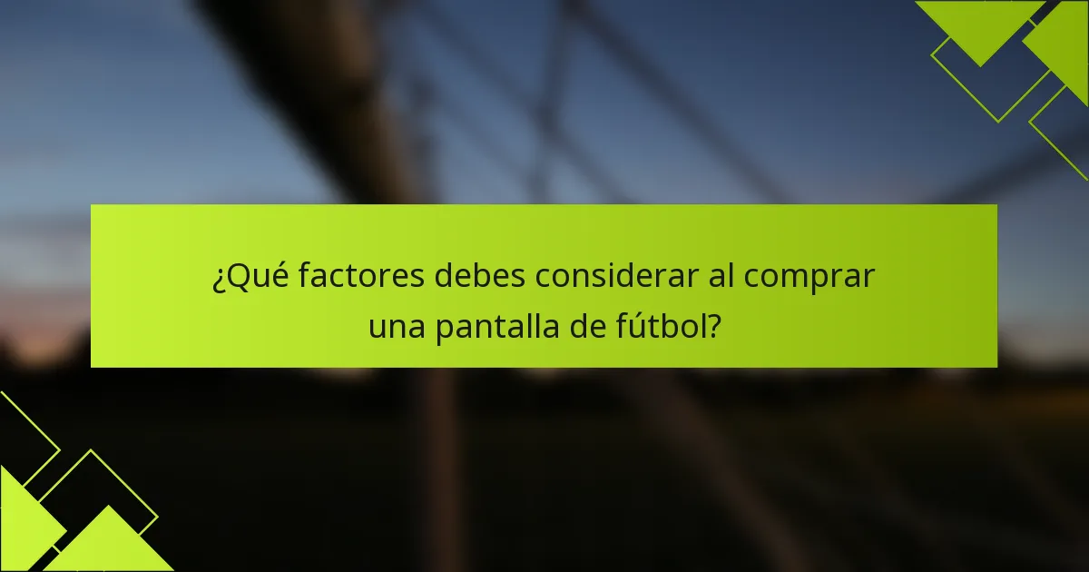 ¿Qué factores debes considerar al comprar una pantalla de fútbol?