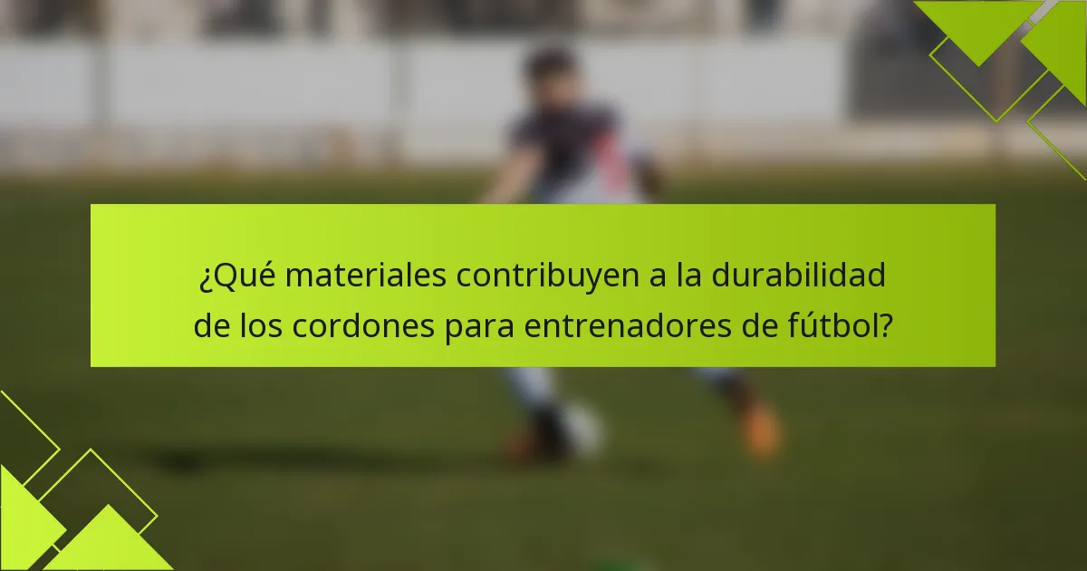 ¿Qué materiales contribuyen a la durabilidad de los cordones para entrenadores de fútbol?