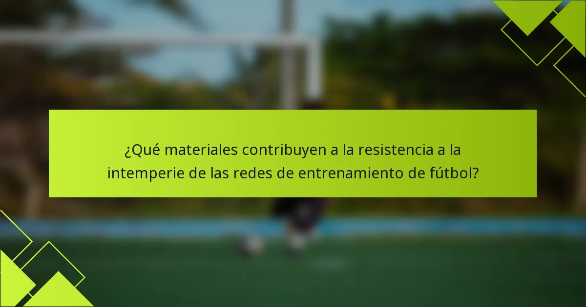 ¿Qué materiales contribuyen a la resistencia a la intemperie de las redes de entrenamiento de fútbol?