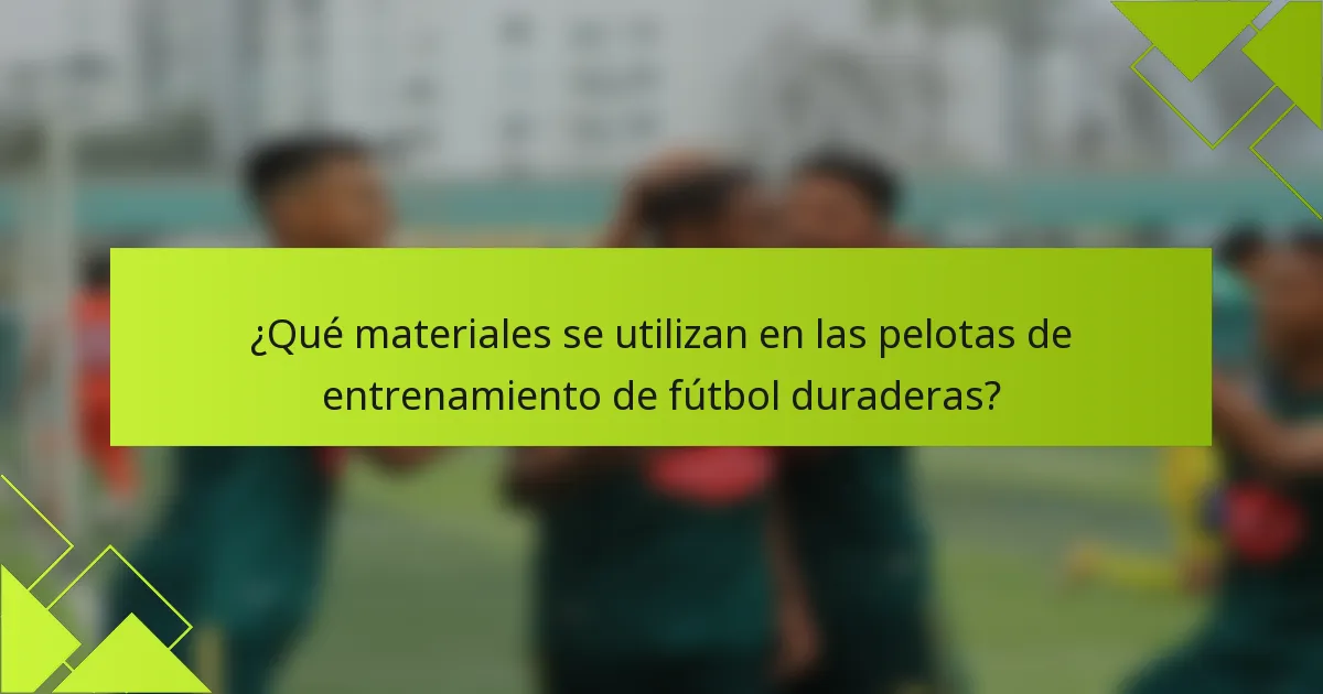 ¿Qué materiales se utilizan en las pelotas de entrenamiento de fútbol duraderas?