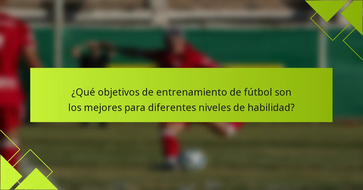 ¿Qué objetivos de entrenamiento de fútbol son los mejores para diferentes niveles de habilidad?