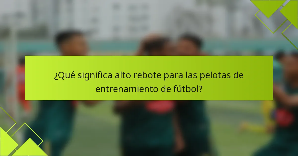 ¿Qué significa alto rebote para las pelotas de entrenamiento de fútbol?
